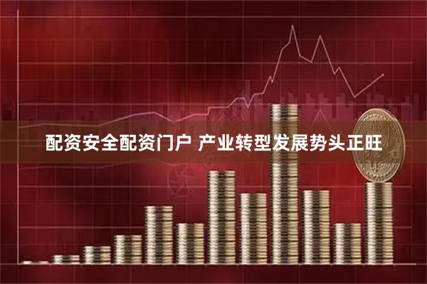 配资安全配资门户 产业转型发展势头正旺
