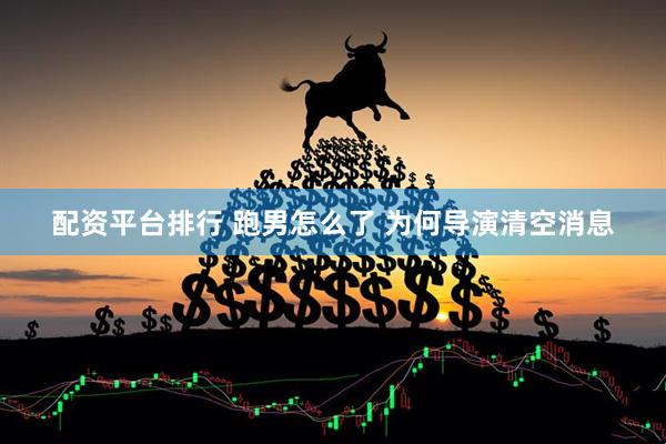 配资平台排行 跑男怎么了 为何导演清空消息