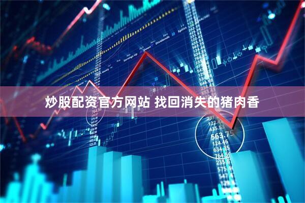 炒股配资官方网站 找回消失的猪肉香
