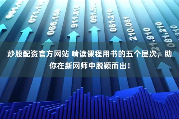 炒股配资官方网站 啃读课程用书的五个层次，助你在新网师中脱颖而出！