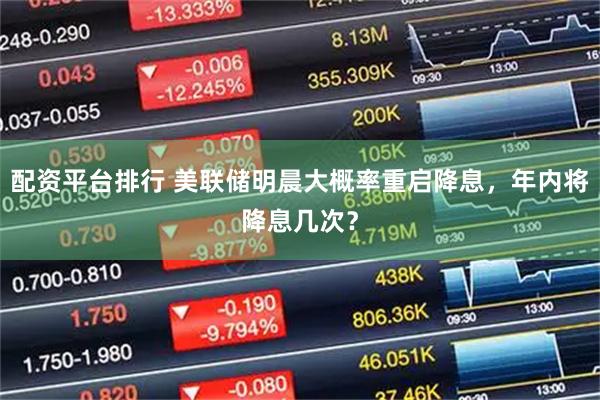 配资平台排行 美联储明晨大概率重启降息，年内将降息几次？