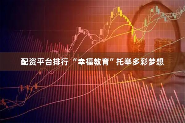 配资平台排行 “幸福教育”托举多彩梦想