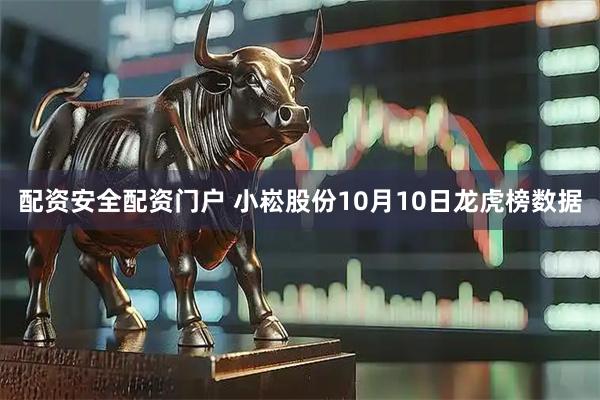 配资安全配资门户 小崧股份10月10日龙虎榜数据