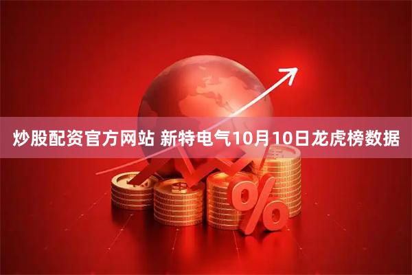 炒股配资官方网站 新特电气10月10日龙虎榜数据