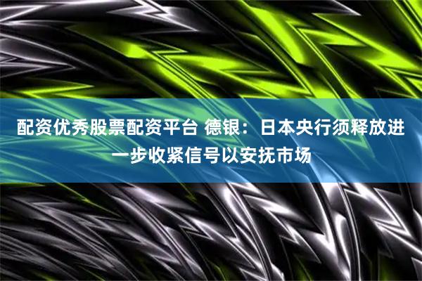 配资优秀股票配资平台 德银：日本央行须释放进一步收紧信号以安抚市场