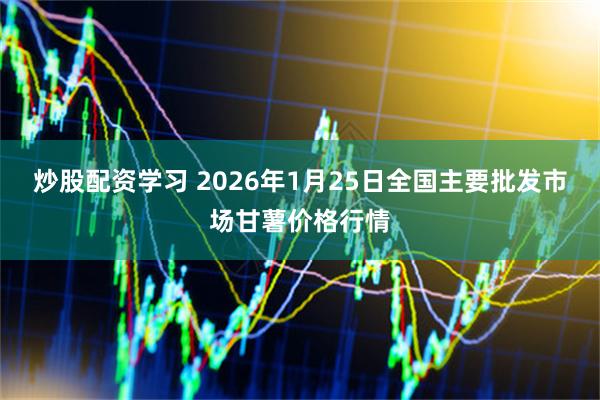 炒股配资学习 2026年1月25日全国主要批发市场甘薯价格行情