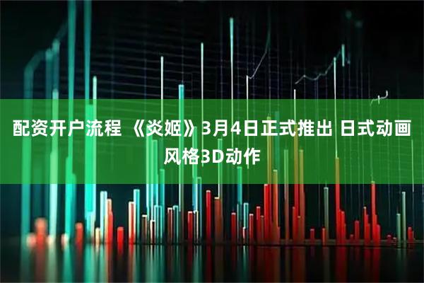 配资开户流程 《炎姬》3月4日正式推出 日式动画风格3D动作