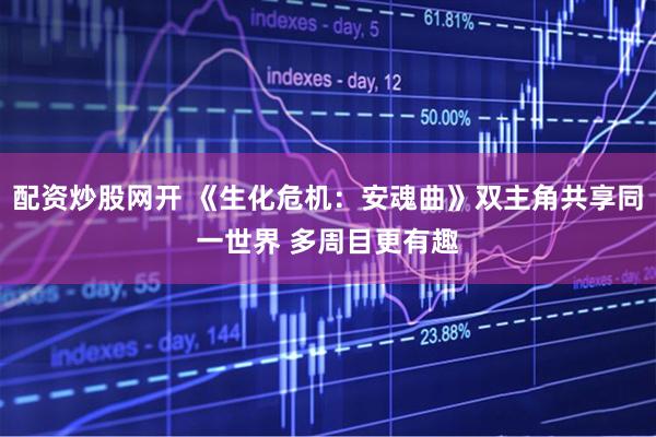 配资炒股网开 《生化危机：安魂曲》双主角共享同一世界 多周目更有趣