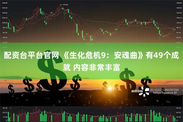 配资台平台官网 《生化危机9：安魂曲》有49个成就 内容非常丰富
