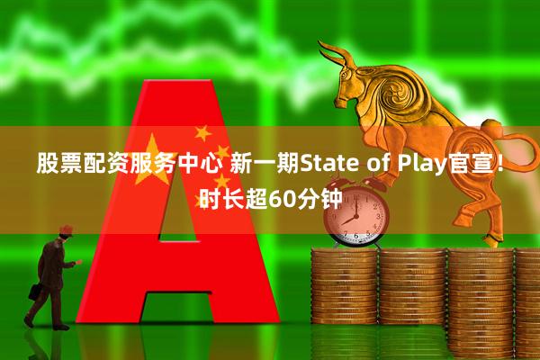 股票配资服务中心 新一期State of Play官宣！时长超60分钟