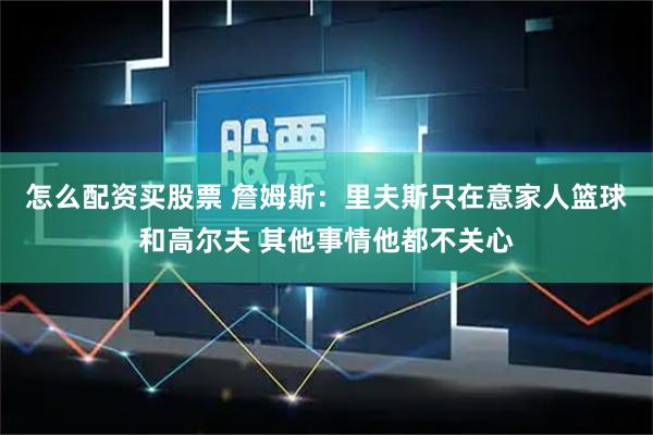 怎么配资买股票 詹姆斯：里夫斯只在意家人篮球和高尔夫 其他事情他都不关心