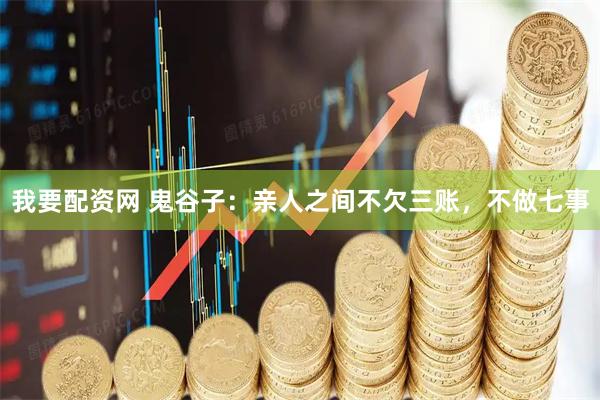 我要配资网 鬼谷子：亲人之间不欠三账，不做七事