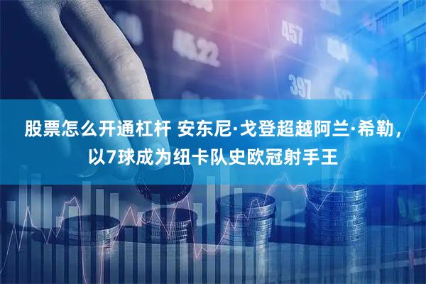股票怎么开通杠杆 安东尼·戈登超越阿兰·希勒，以7球成为纽卡队史欧冠射手王