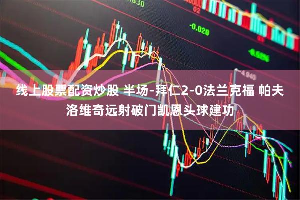 线上股票配资炒股 半场-拜仁2-0法兰克福 帕夫洛维奇远射破门凯恩头球建功