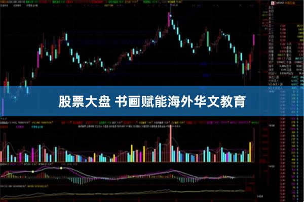股票大盘 书画赋能海外华文教育