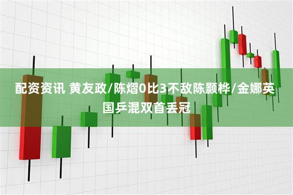 配资资讯 黄友政/陈熠0比3不敌陈颢桦/金娜英 国乒混双首丢冠