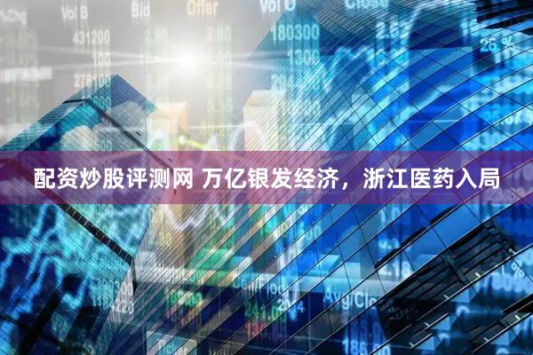 配资炒股评测网 万亿银发经济，浙江医药入局
