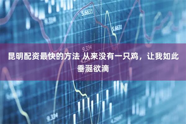 昆明配资最快的方法 从来没有一只鸡，让我如此垂涎欲滴