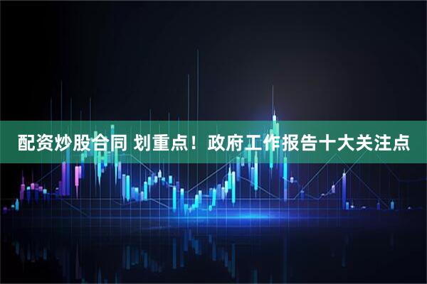 配资炒股合同 划重点！政府工作报告十大关注点