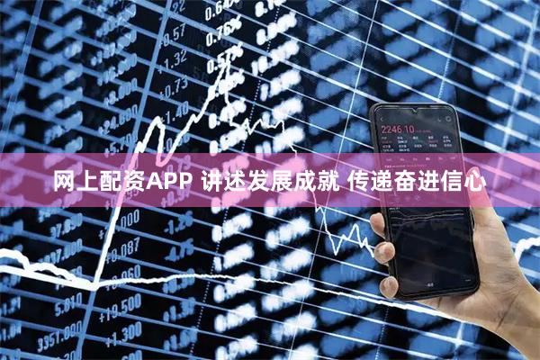网上配资APP 讲述发展成就 传递奋进信心