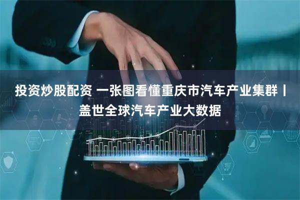 投资炒股配资 一张图看懂重庆市汽车产业集群丨盖世全球汽车产业大数据