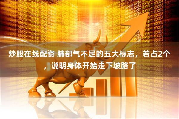 炒股在线配资 肺部气不足的五大标志，若占2个，说明身体开始走下坡路了