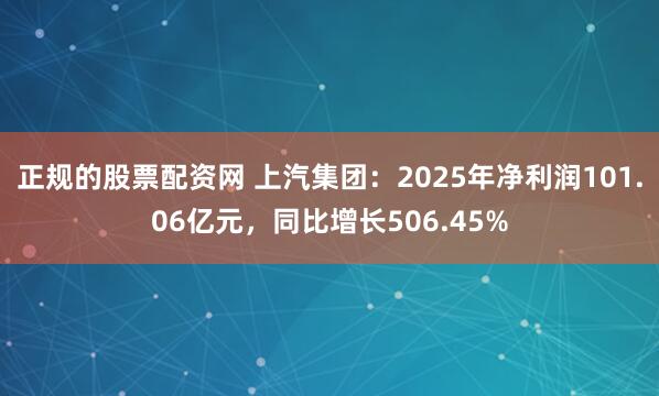 正规的股票配资网 上汽集团：2025年净利润101.06亿元，同比增长506.45%