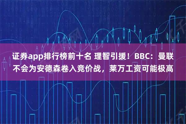证券app排行榜前十名 理智引援！BBC：曼联不会为安德森卷入竞价战，莱万工资可能极高