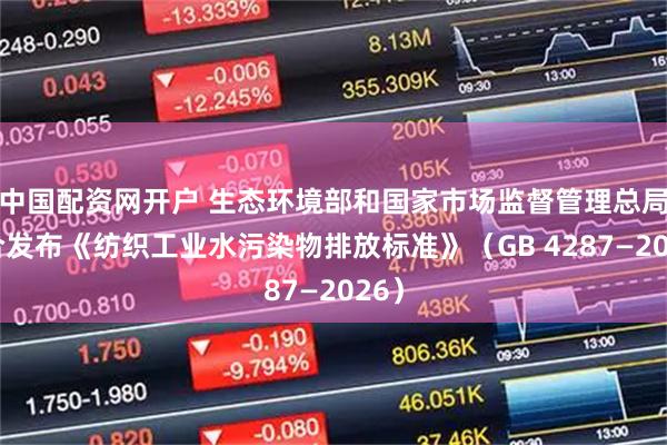 中国配资网开户 生态环境部和国家市场监督管理总局联合发布《纺织工业水污染物排放标准》（GB 4287—2026）